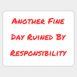 Another Fine Day Ruined By Responsibility Magnet